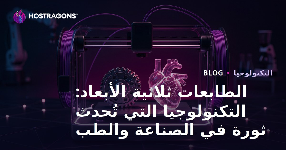 الطابعات ثلاثية الأبعاد: التكنولوجيا التي تُحدث ثورة في الصناعة والطب