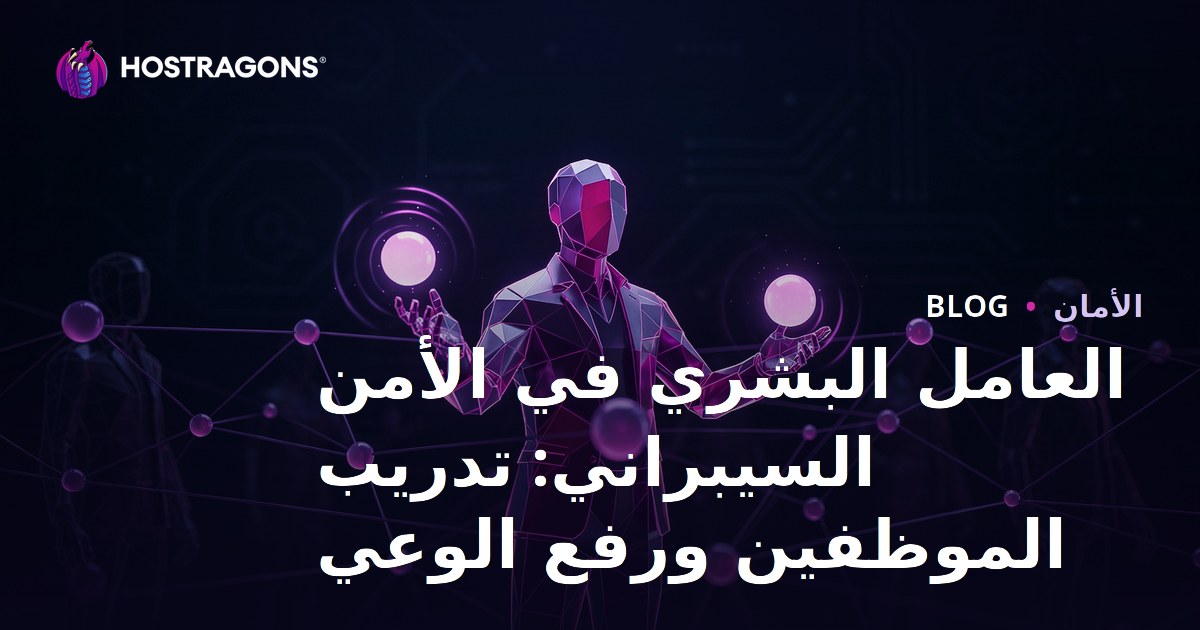 العامل البشري في الأمن السيبراني: تدريب الموظفين ورفع الوعي