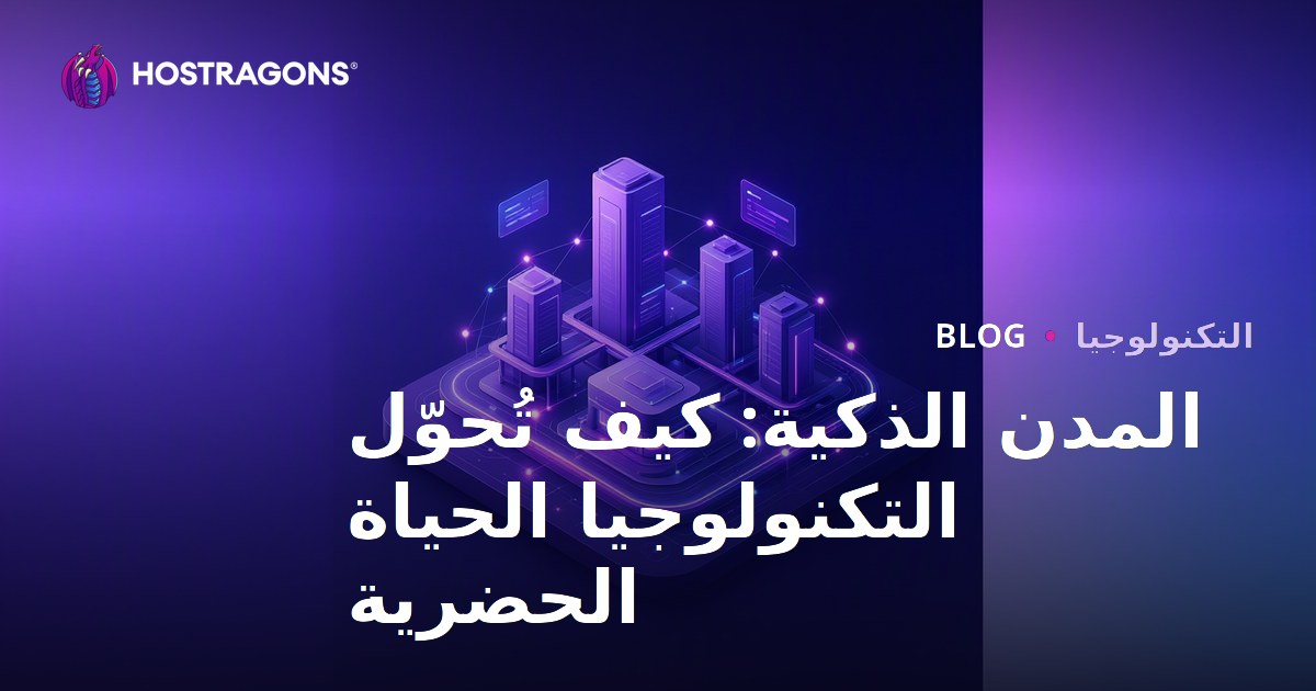 المدن الذكية: كيف تُحوّل التكنولوجيا الحياة الحضرية