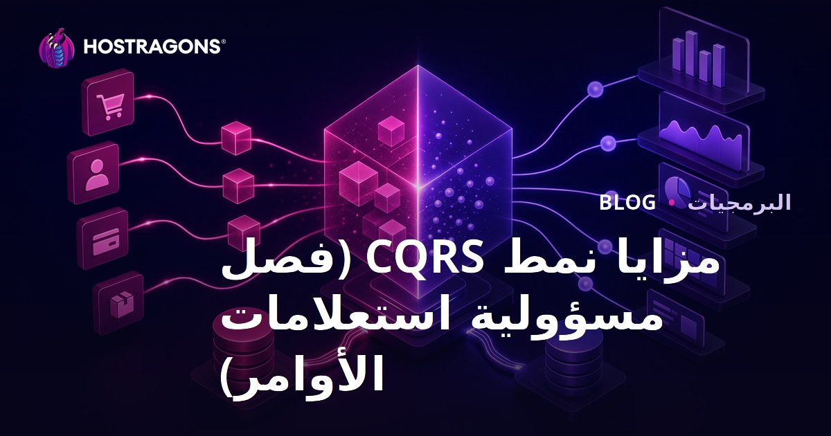 فوائد تصميم CQRS (فصل المسؤوليات بين الأوامر والاستعلامات)