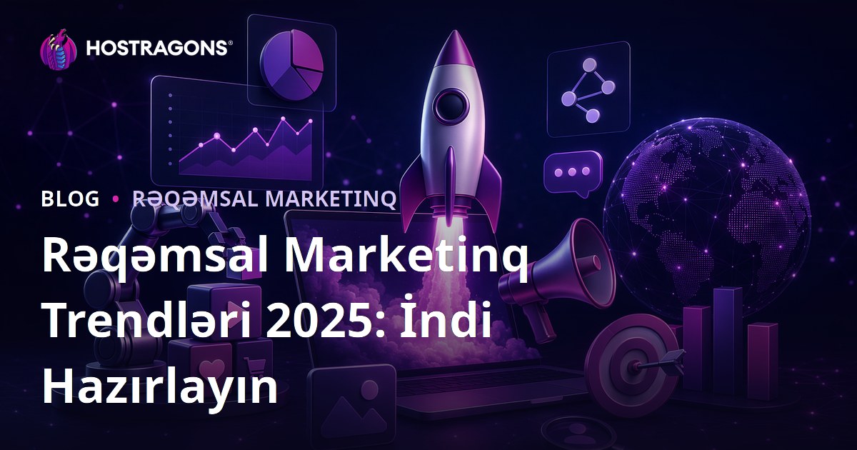 Rəqəmsal Marketinq Trendləri 2025: İndi Hazırlayın