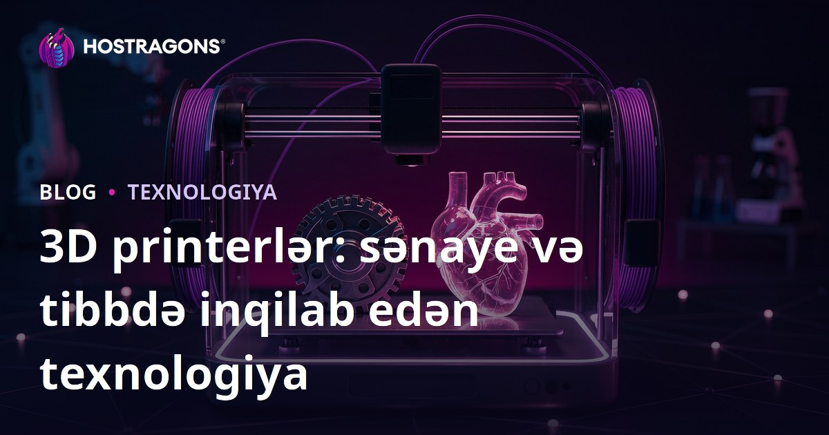 3D printerlər: sənaye və tibbdə inqilab edən texnologiya