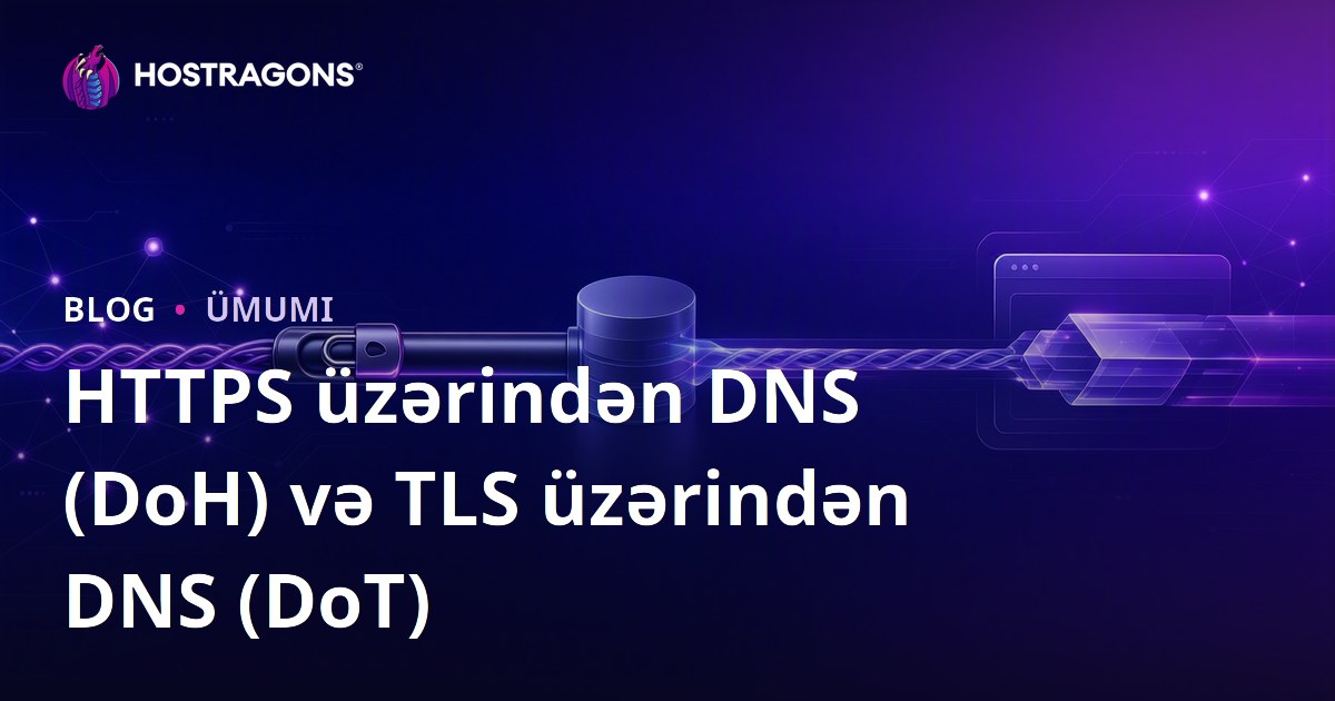 DNS üzərindən HTTPS (DoH) və DNS üzərindən TLS (DoT) nədir və necə işləyir?