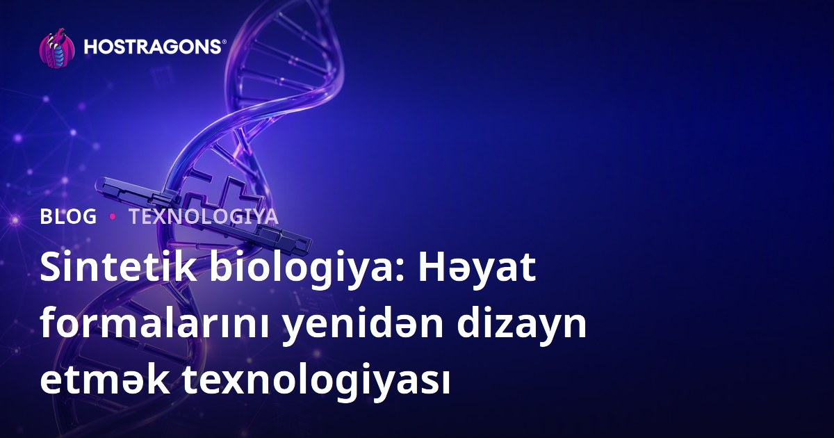 Sintetik biologiya: Həyat formalarını yenidən dizayn etmək texnologiyası