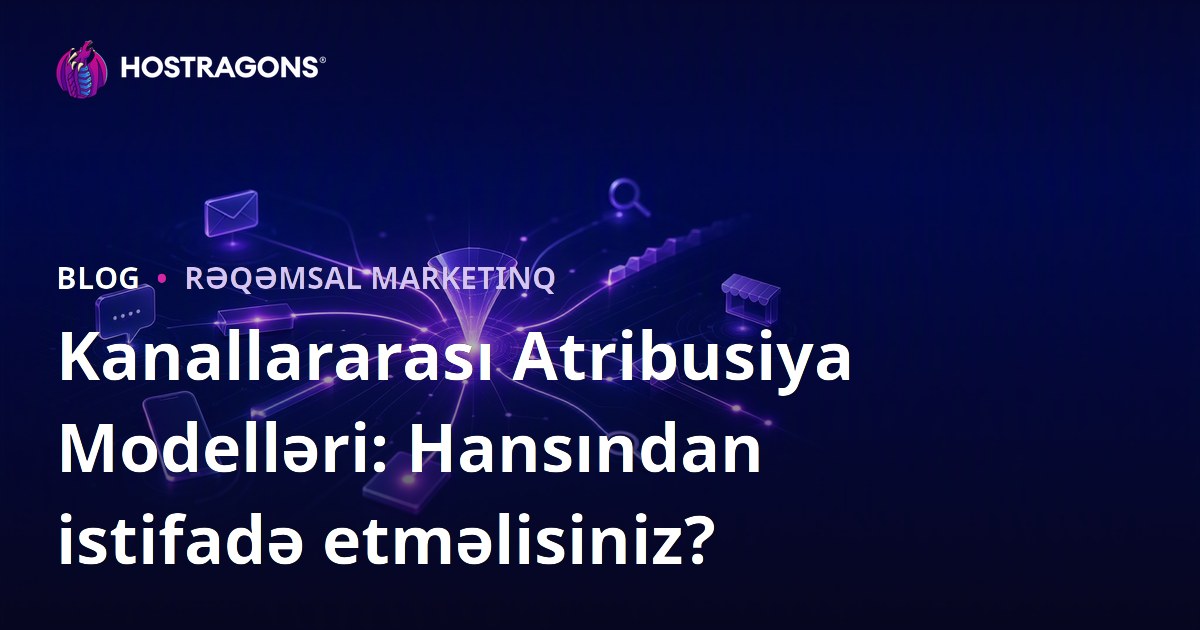 Kanallararası Atribusiya Modelləri: Hansından istifadə etməlisiniz?
