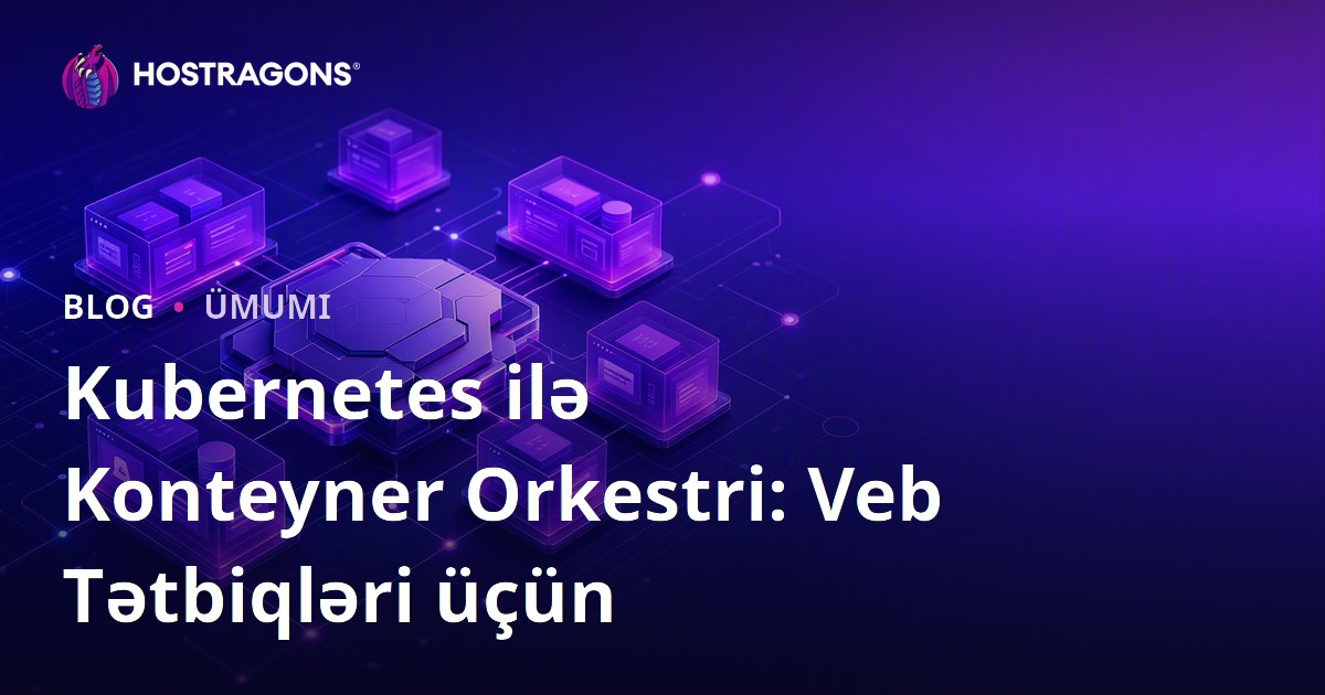Kubernetes ilə Konteyner Orkestri: Veb Tətbiqləri üçün