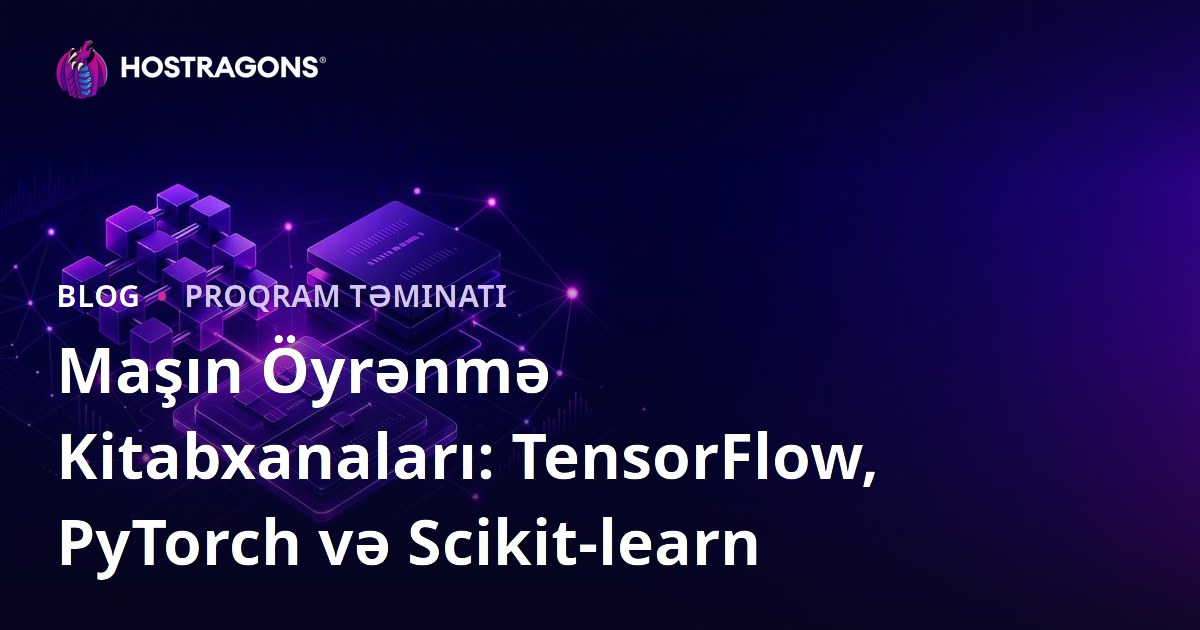 Maşın Öyrənmə Kitabxanaları: TensorFlow, PyTorch və Scikit-learn