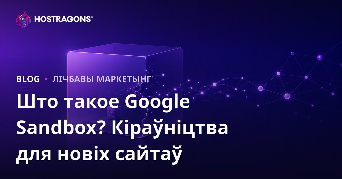 Што такое Google Sandbox? Як новым сайтам выйсці з пясочніцы Google