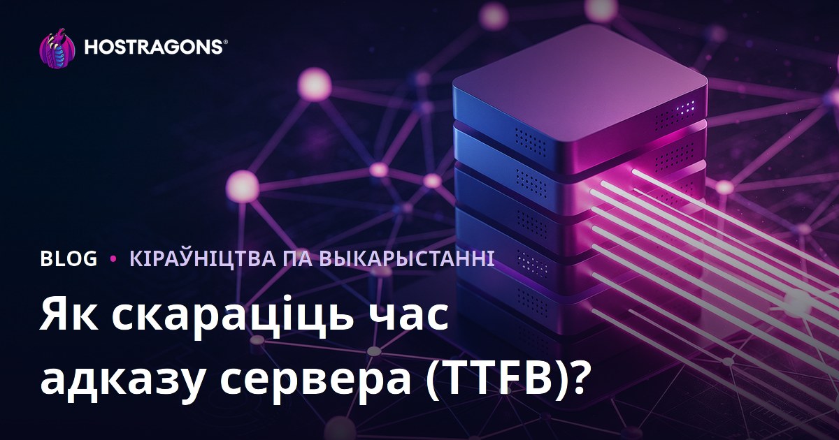 Як паменшыць час водгуку сервера (TTFB)? Фактары, якія на гэта ўплываюць