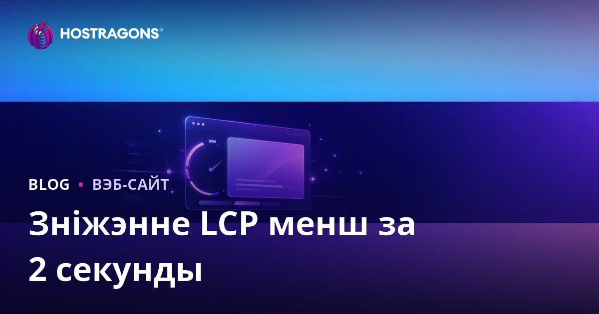 Як скараціць час LCP (Largest Contentful Paint) да менш чым 2 секунды: Поўны гайд