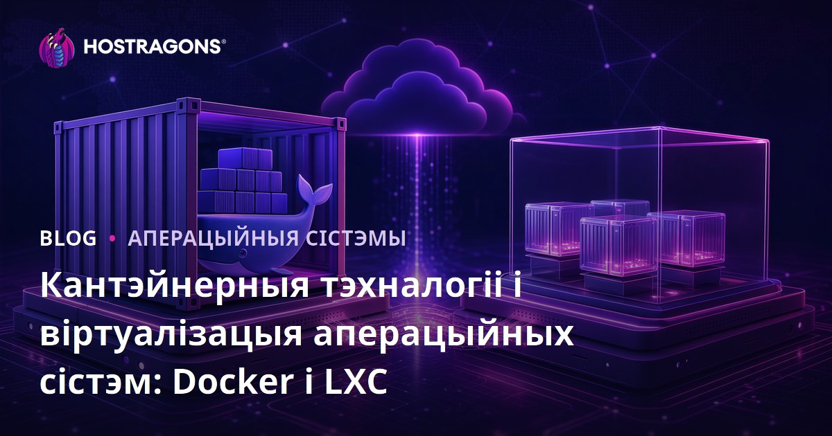 Тэхналогіі кантэйнераў і віртуалізація аперацыйнай сістэмы: Docker і LXC
