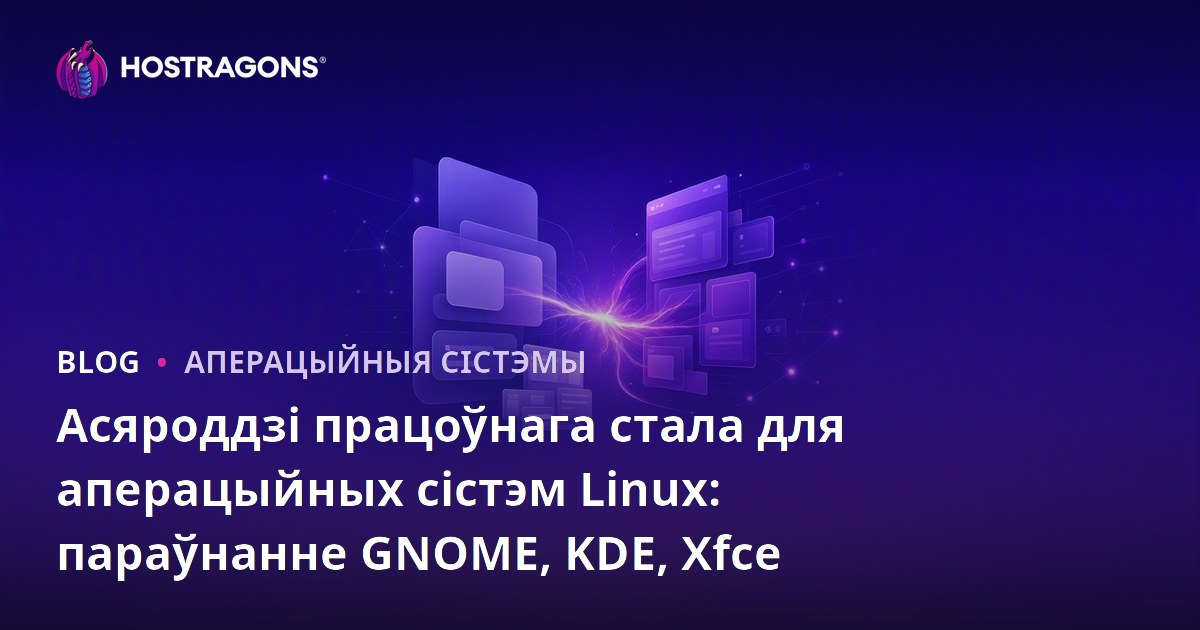 Асяроддзі працоўнага стала для аперацыйных сістэм Linux: параўнанне GNOME, KDE, Xfce