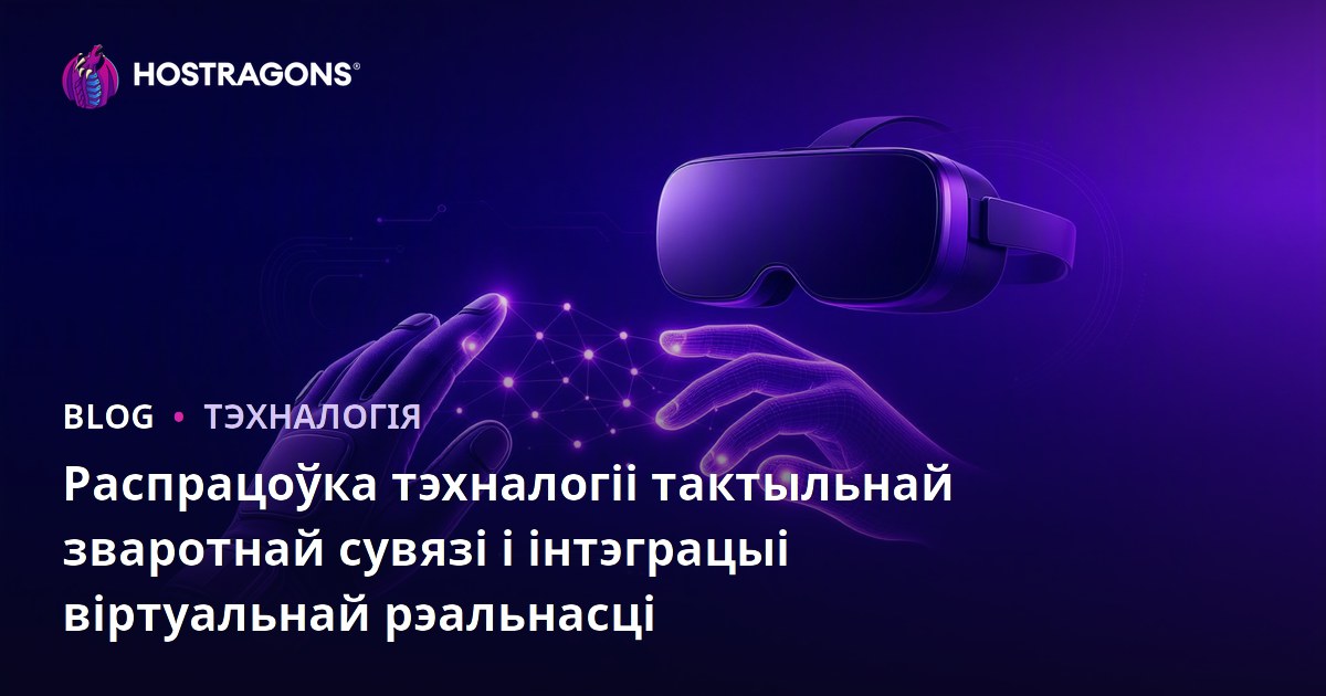 Распрацоўка тэхналогіі тактыльнай зваротнай сувязі і інтэграцыі віртуальнай рэальнасці