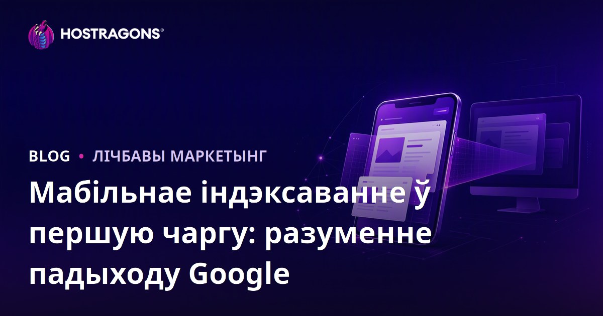 Мабільнае індэксаванне ў першую чаргу: разуменне падыходу Google
