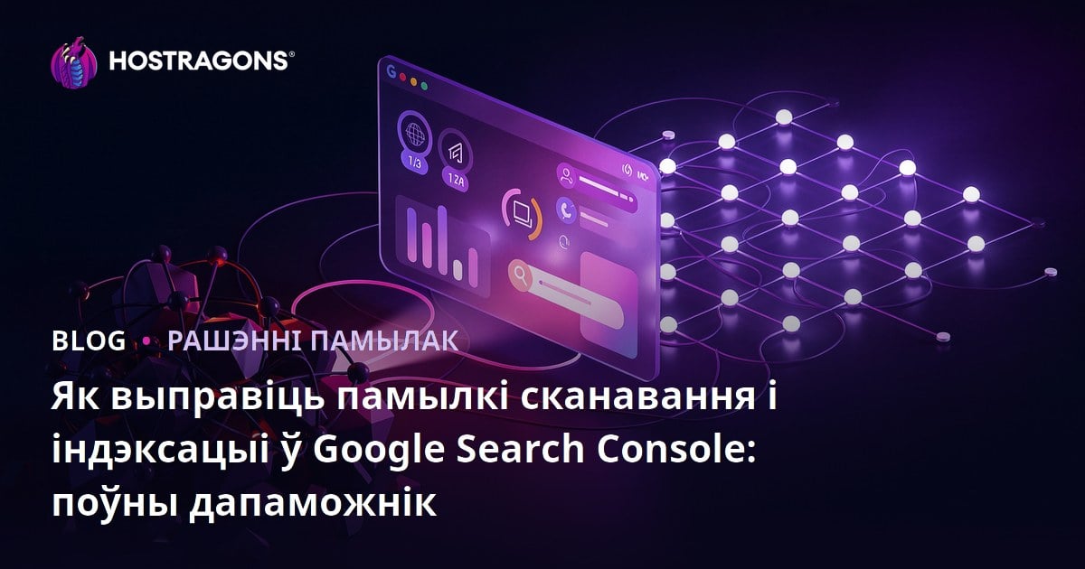Як выправіць памылкі сканавання і індэксацыі ў Google Search Console: поўны дапаможнік