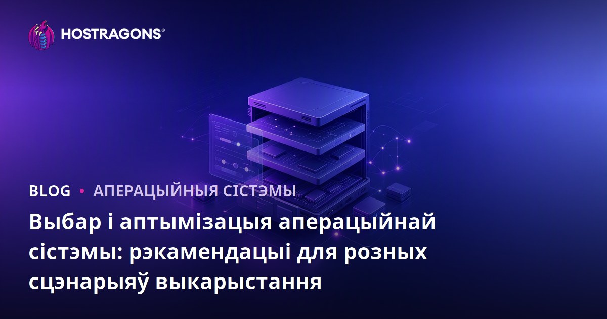 Выбар і аптымізацыя аперацыйнай сістэмы: рэкамендацыі для розных сцэнарыяў выкарыстання