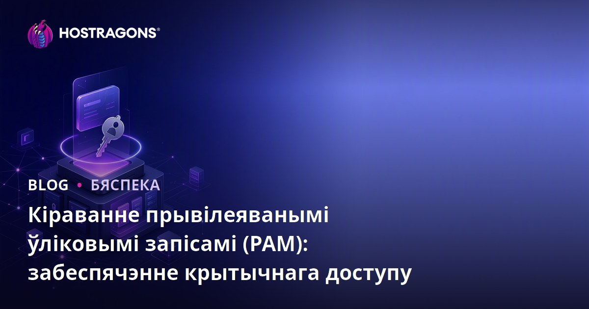 Кіраванне прывілеяванымі ўліковымі запісамі (PAM): забеспячэнне крытычнага доступу
