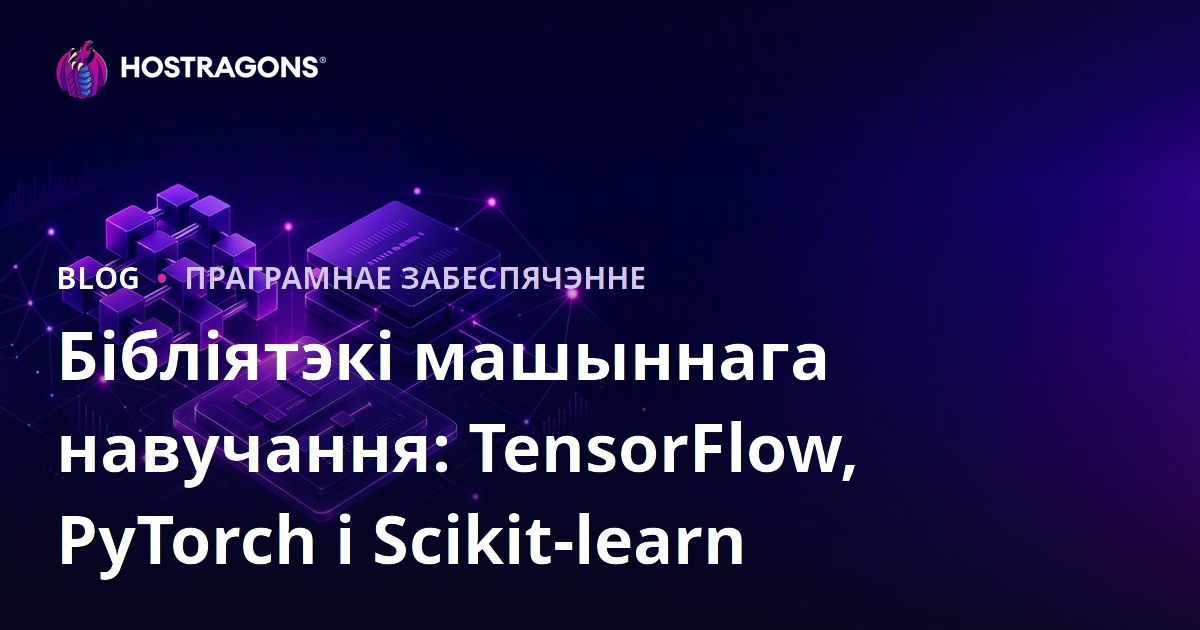 Бібліятэкі машыннага навучання: TensorFlow, PyTorch і Scikit-learn