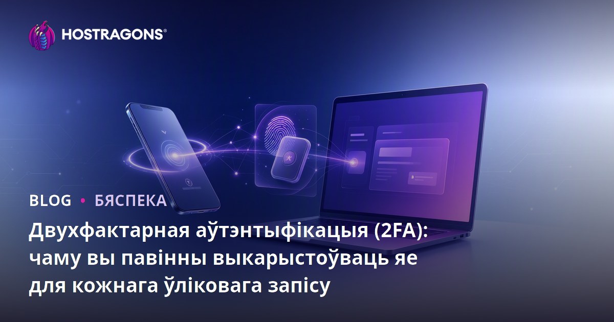 Двухфактарная аўтэнтыфікацыя (2FA): чаму вы павінны выкарыстоўваць яе для кожнага ўліковага запісу