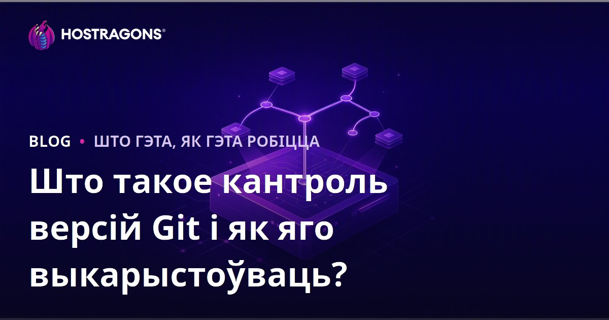 Што такое кантроль версій Git і як яго выкарыстоўваць?