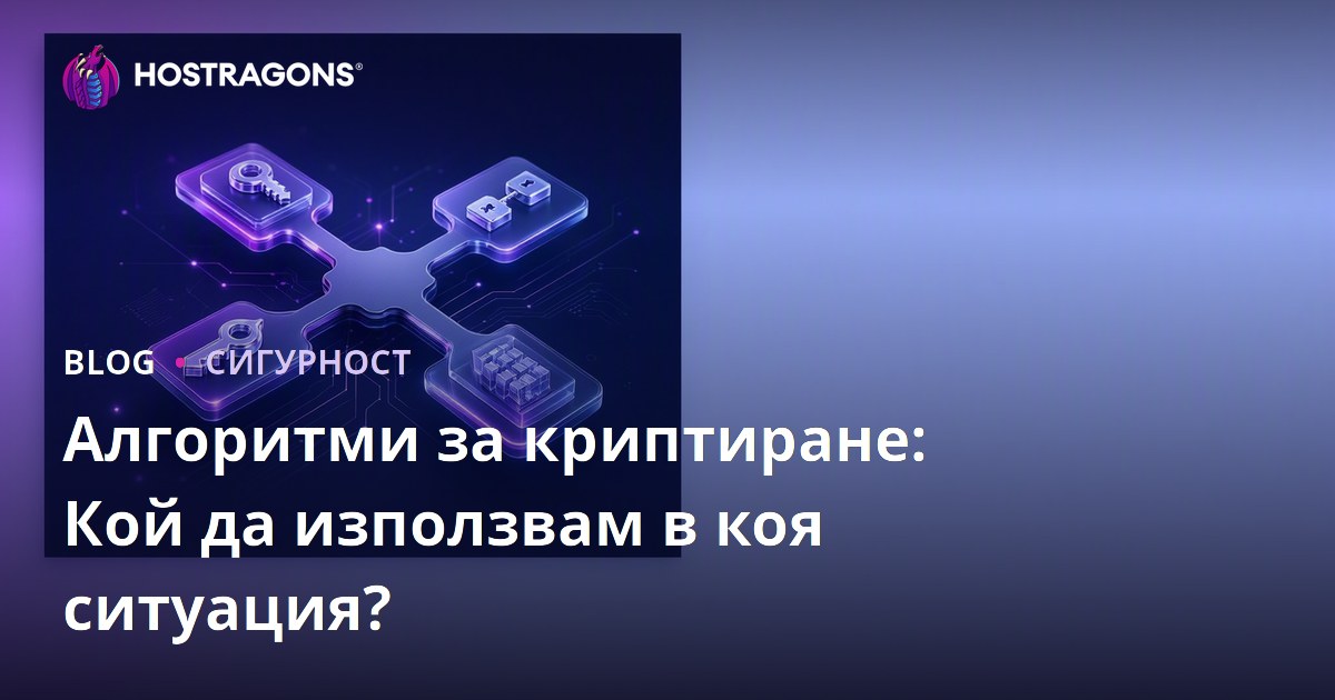 Алгоритми за криптиране: Кой да използвам в коя ситуация?