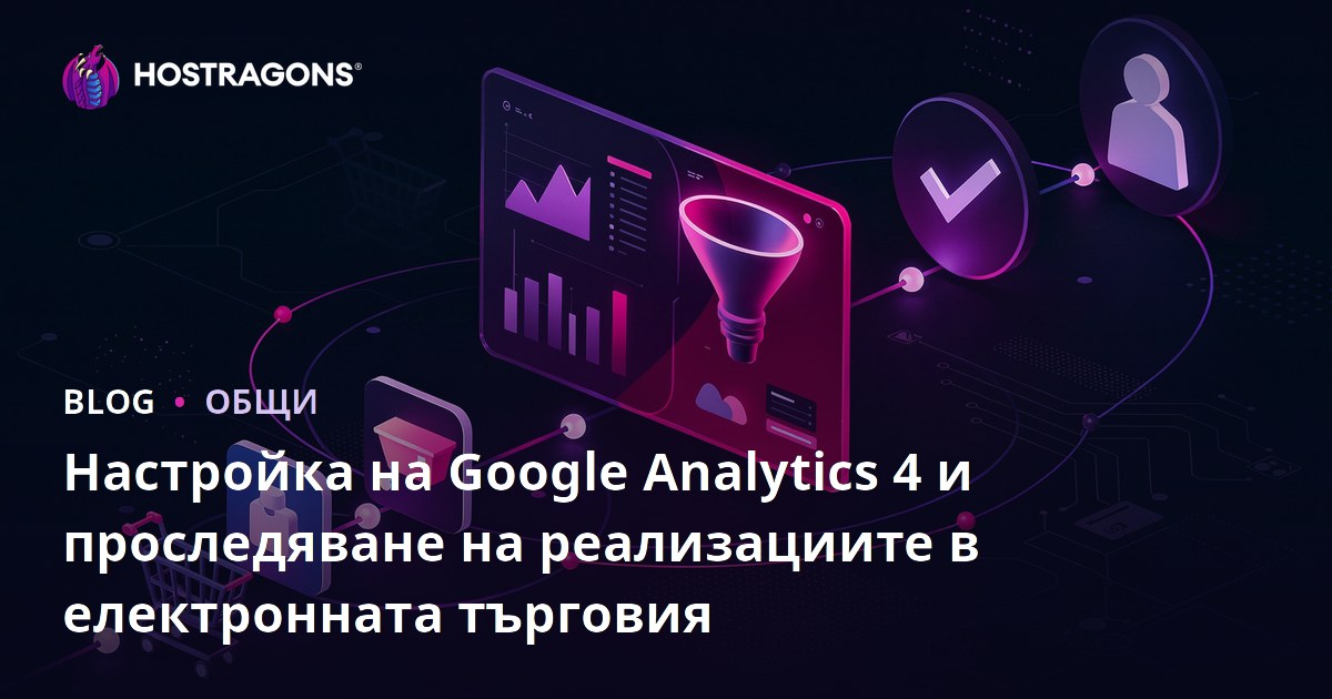 Инсталиране на Google Analytics 4 и проследяване на реализациите в електронната търговия