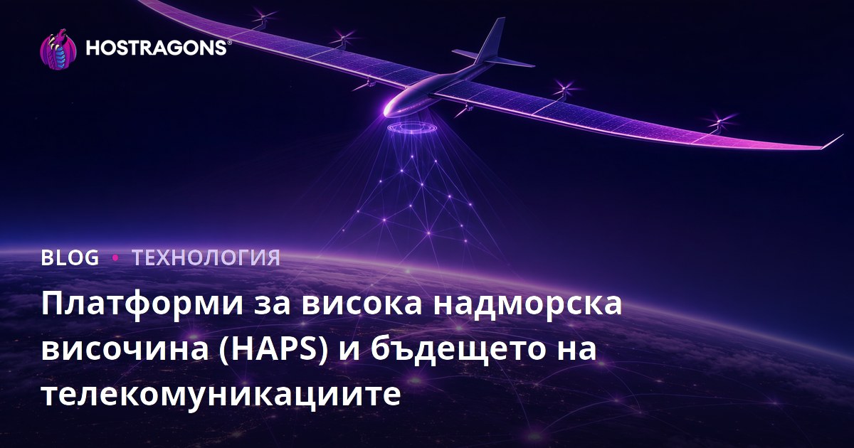 Платформи за висока надморска височина (HAPS) и бъдещето на телекомуникациите