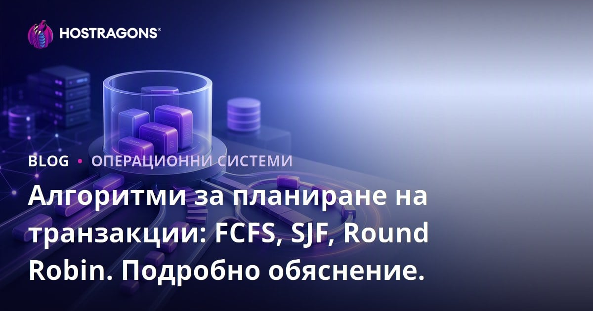 Алгоритми за планиране на транзакции: FCFS, SJF, Round Robin. Подробно обяснение.