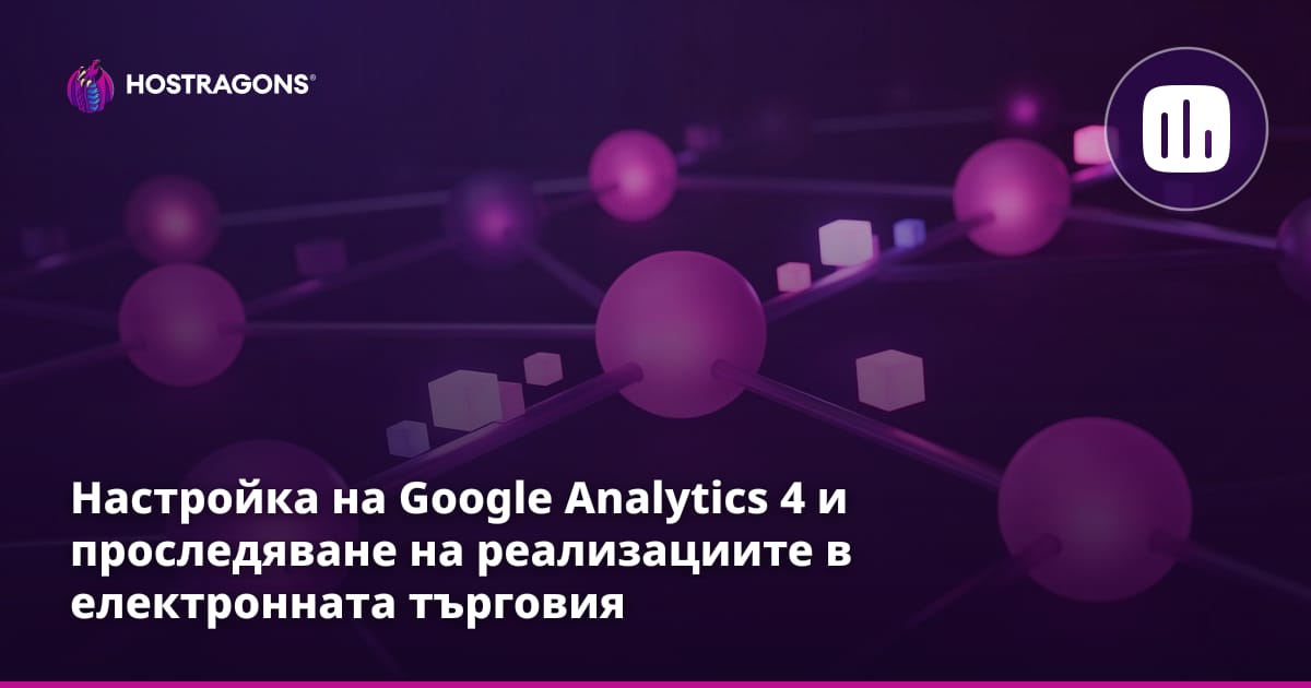 Инсталиране на Google Analytics 4 и проследяване на реализациите в електронната търговия