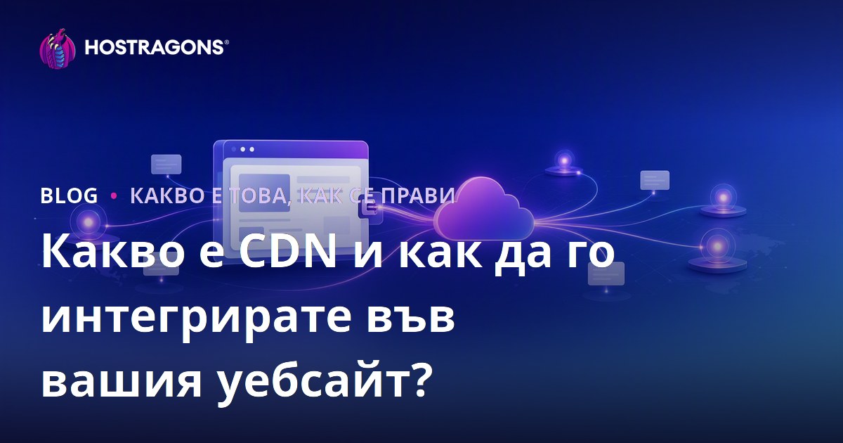 Какво е CDN и как да го интегрирате във вашия уебсайт?