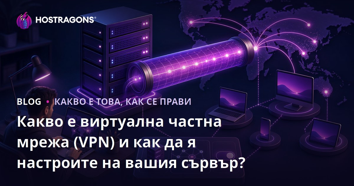 Какво е виртуална частна мрежа (VPN) и как да я настроите на вашия сървър?