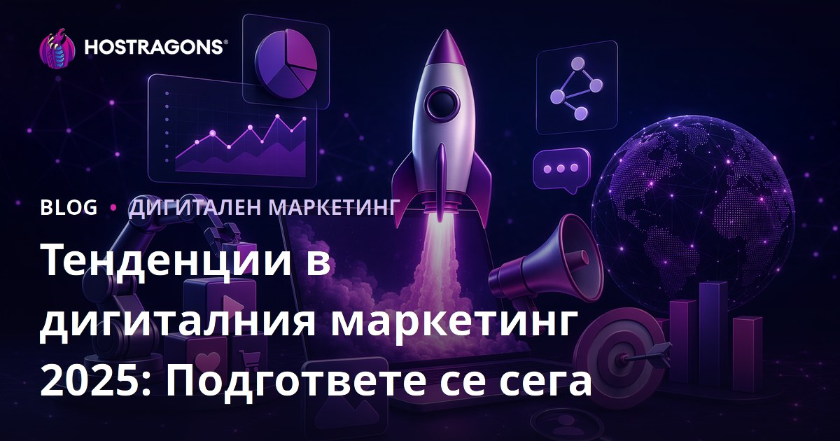 Тенденции в дигиталния маркетинг 2025: Подгответе се сега