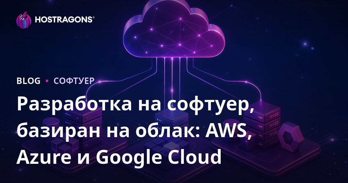 Разработка на софтуер, базиран на облак: AWS, Azure и Google Cloud