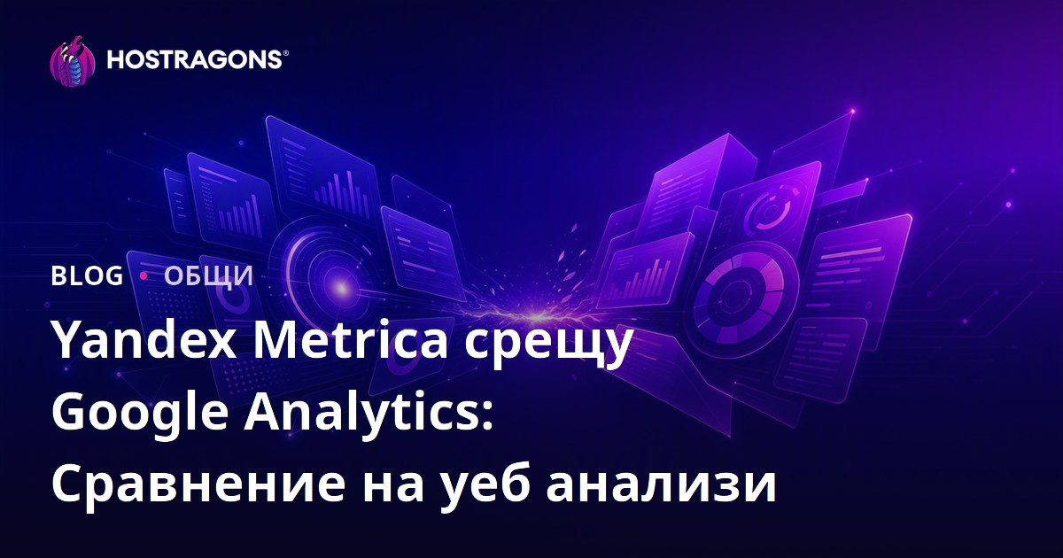 Yandex Metrica срещу Google Analytics: Сравнение на уеб анализи
