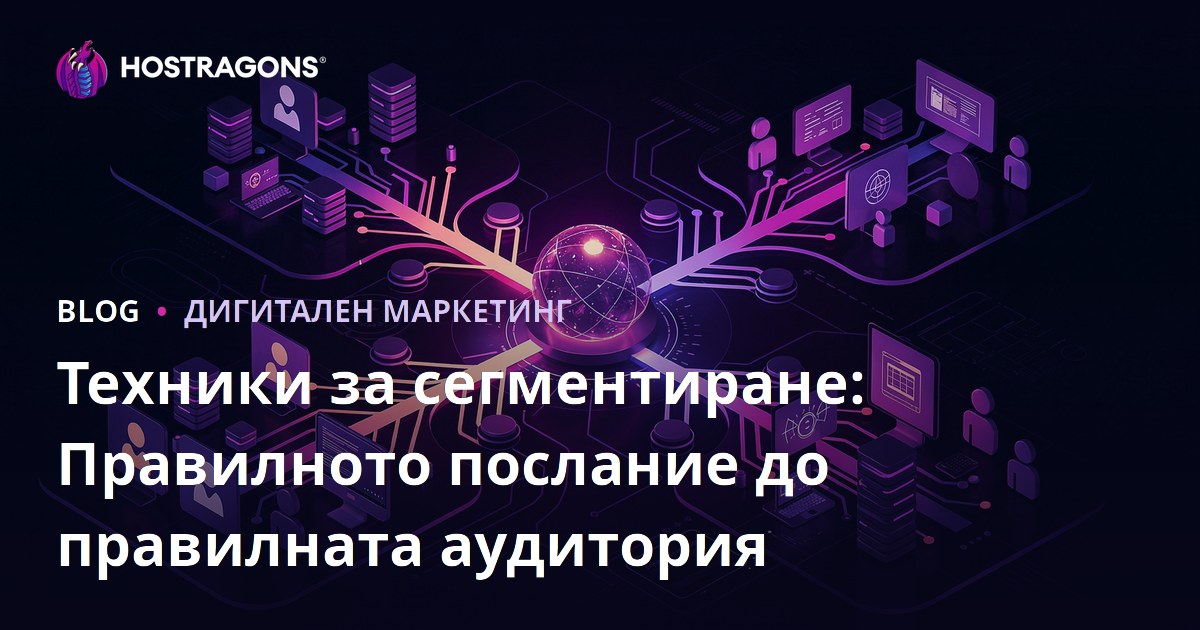 Техники за сегментиране: Правилното послание до правилната аудитория