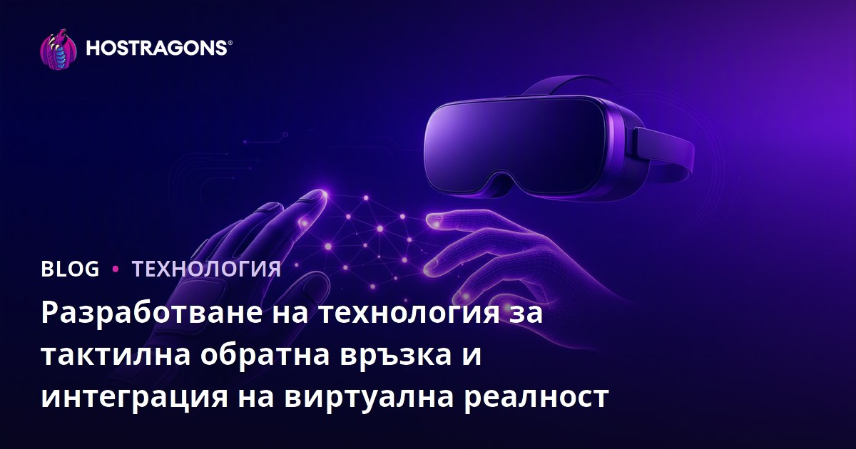 Разработване на технология за тактилна обратна връзка и интеграция на виртуална реалност