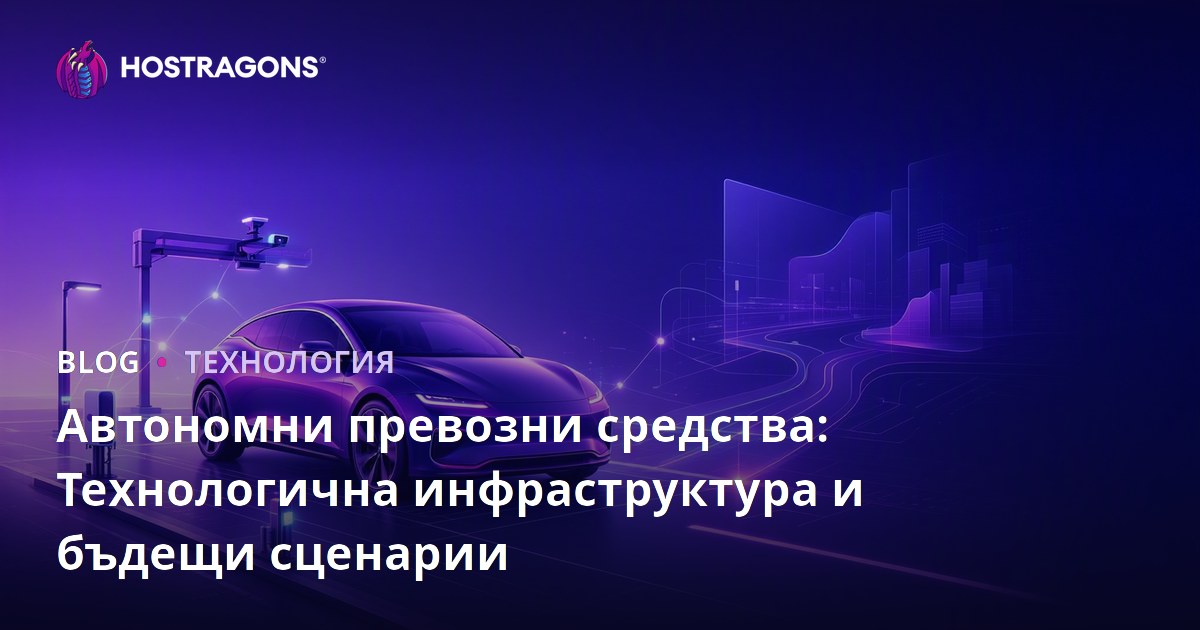 Автономни превозни средства: Технологична инфраструктура и бъдещи сценарии