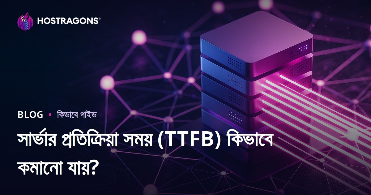সার্ভার রেসপন্স টাইম (TTFB) কমানোর সহজ উপায়: ফ্যাক্টর ও অপটিমাইজেশন গাইড