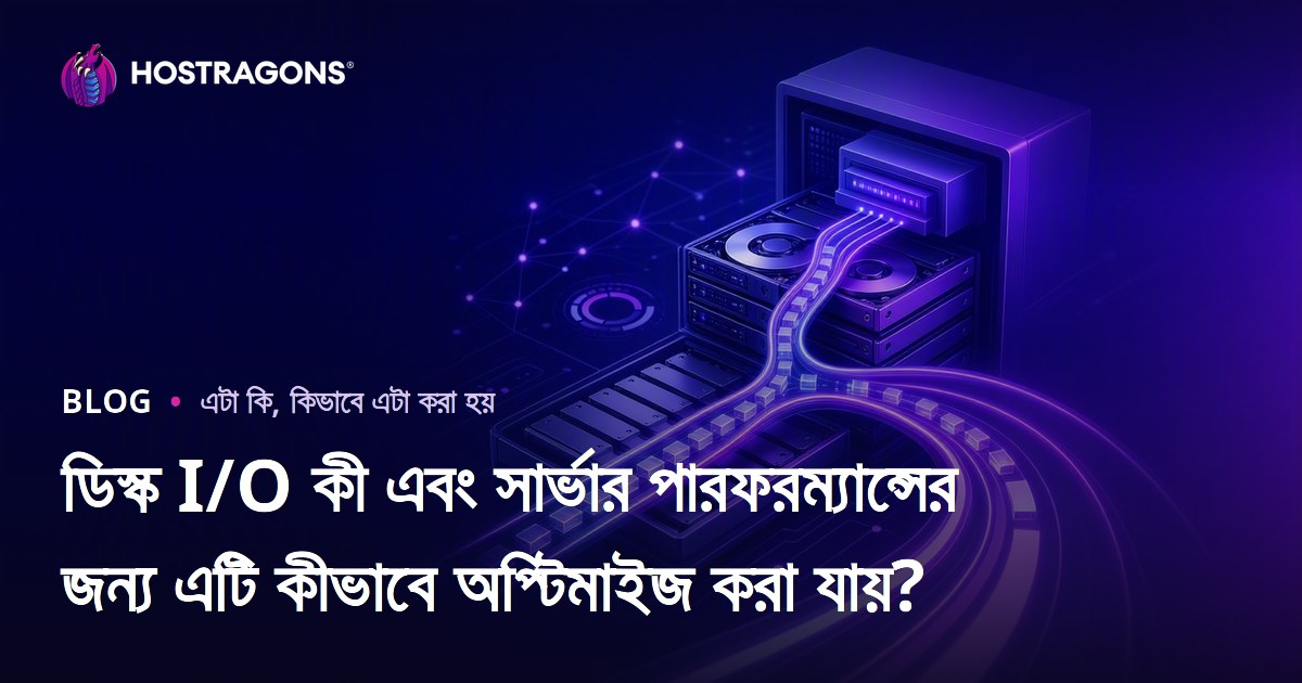 ডিস্ক I/O কী এবং সার্ভার পারফরম্যান্সের জন্য এটি কীভাবে অপ্টিমাইজ করা যায়?