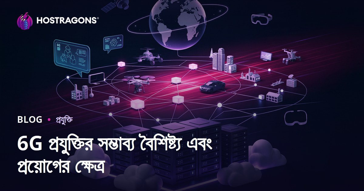 6G প্রযুক্তির সম্ভাব্য বৈশিষ্ট্য এবং প্রয়োগের ক্ষেত্র