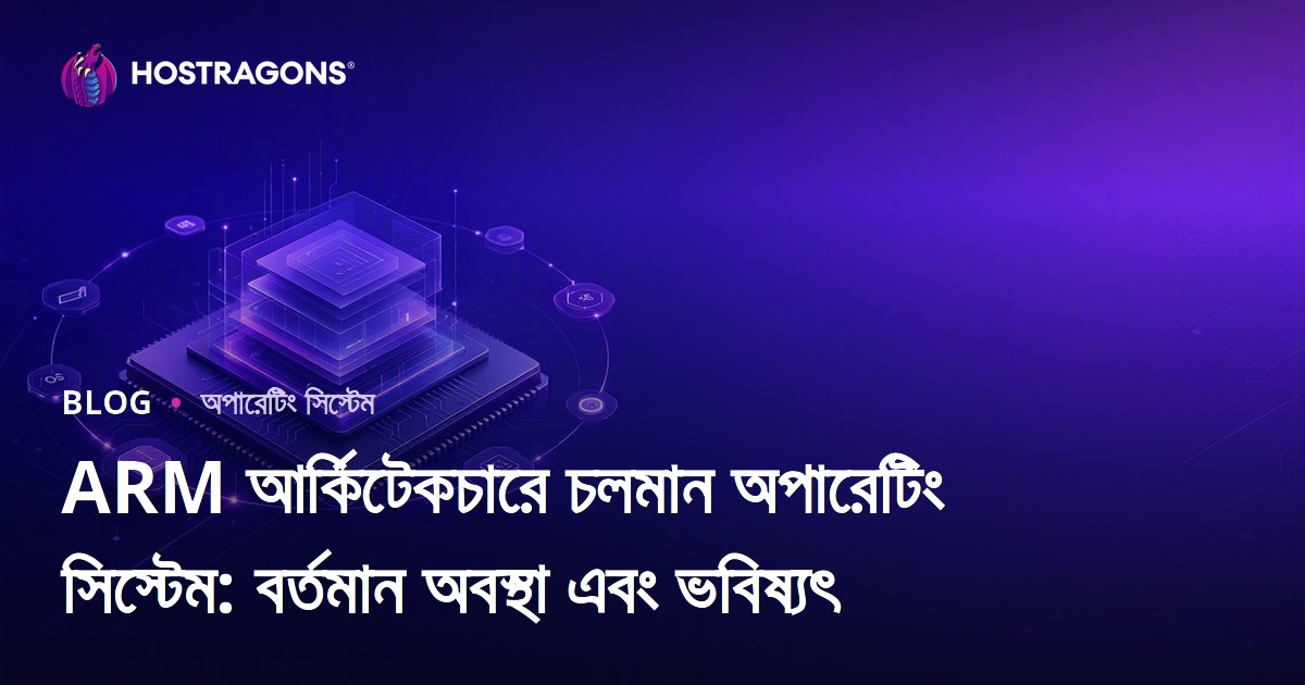 ARM আর্কিটেকচারে চলমান অপারেটিং সিস্টেম: বর্তমান অবস্থা এবং ভবিষ্যৎ