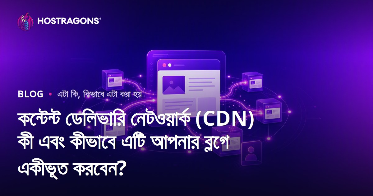 কন্টেন্ট ডেলিভারি নেটওয়ার্ক (CDN) কী এবং কীভাবে এটি আপনার ব্লগে একীভূত করবেন?