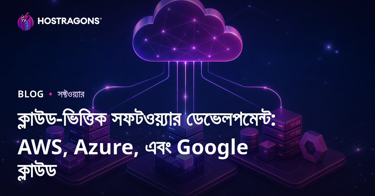 ক্লাউড-ভিত্তিক সফটওয়্যার ডেভেলপমেন্ট: AWS, Azure, এবং Google ক্লাউড