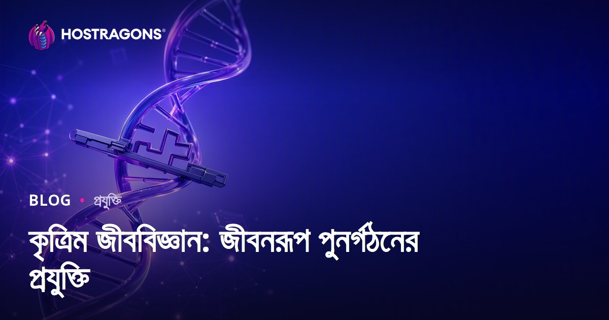 কৃত্রিম জীববিজ্ঞান: জীবনরূপ পুনর্গঠনের প্রযুক্তি