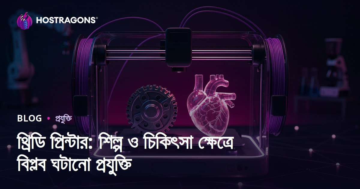থ্রিডি প্রিন্টার: শিল্প ও চিকিৎসা ক্ষেত্রে বিপ্লব ঘটানো প্রযুক্তি