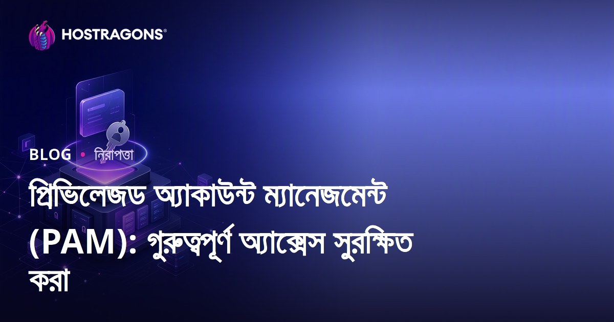 প্রিভিলেজড অ্যাকাউন্ট ম্যানেজমেন্ট (PAM): গুরুত্বপূর্ণ অ্যাক্সেস সুরক্ষিত করা