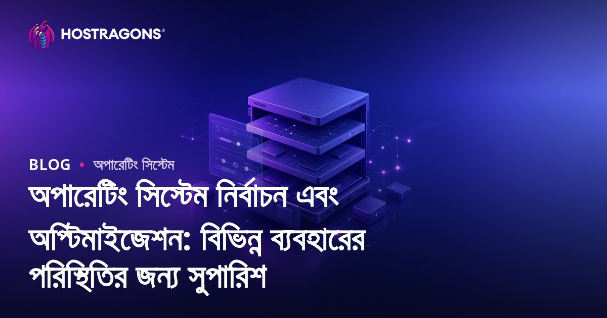 অপারেটিং সিস্টেম নির্বাচন এবং অপ্টিমাইজেশন: বিভিন্ন ব্যবহারের পরিস্থিতির জন্য সুপারিশ