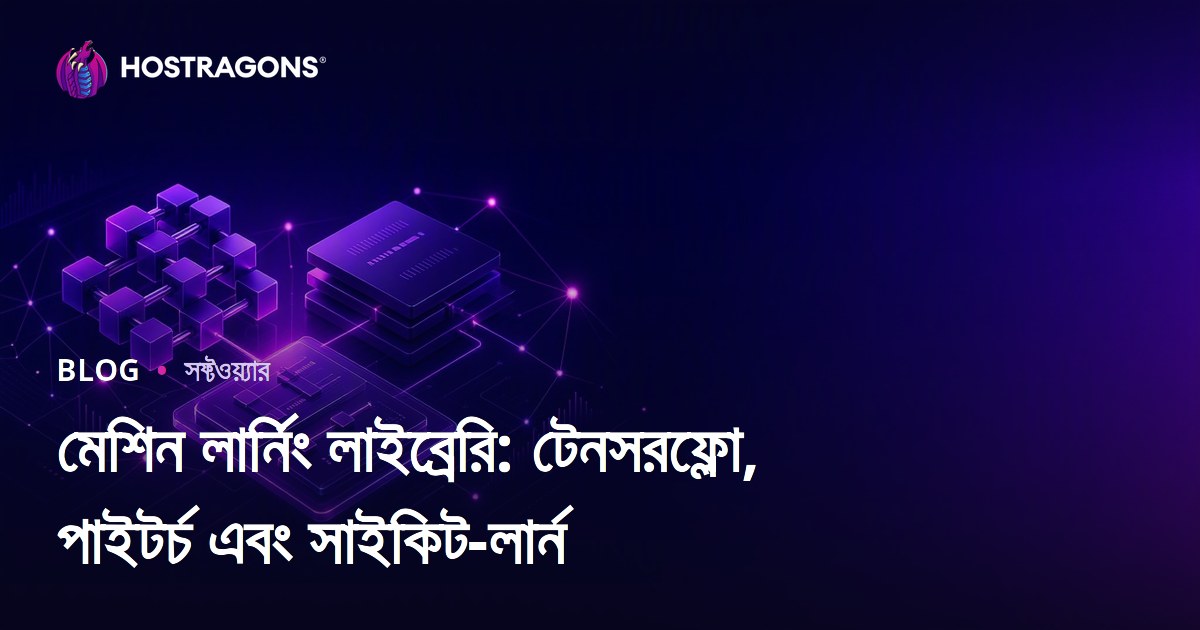 মেশিন লার্নিং লাইব্রেরি: টেনসরফ্লো, পাইটর্চ এবং সাইকিট-লার্ন