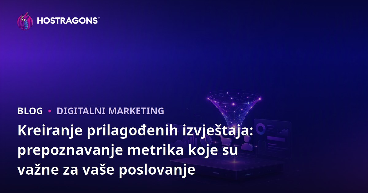 Kreiranje prilagođenih izvještaja: prepoznavanje metrika koje su važne za vaše poslovanje