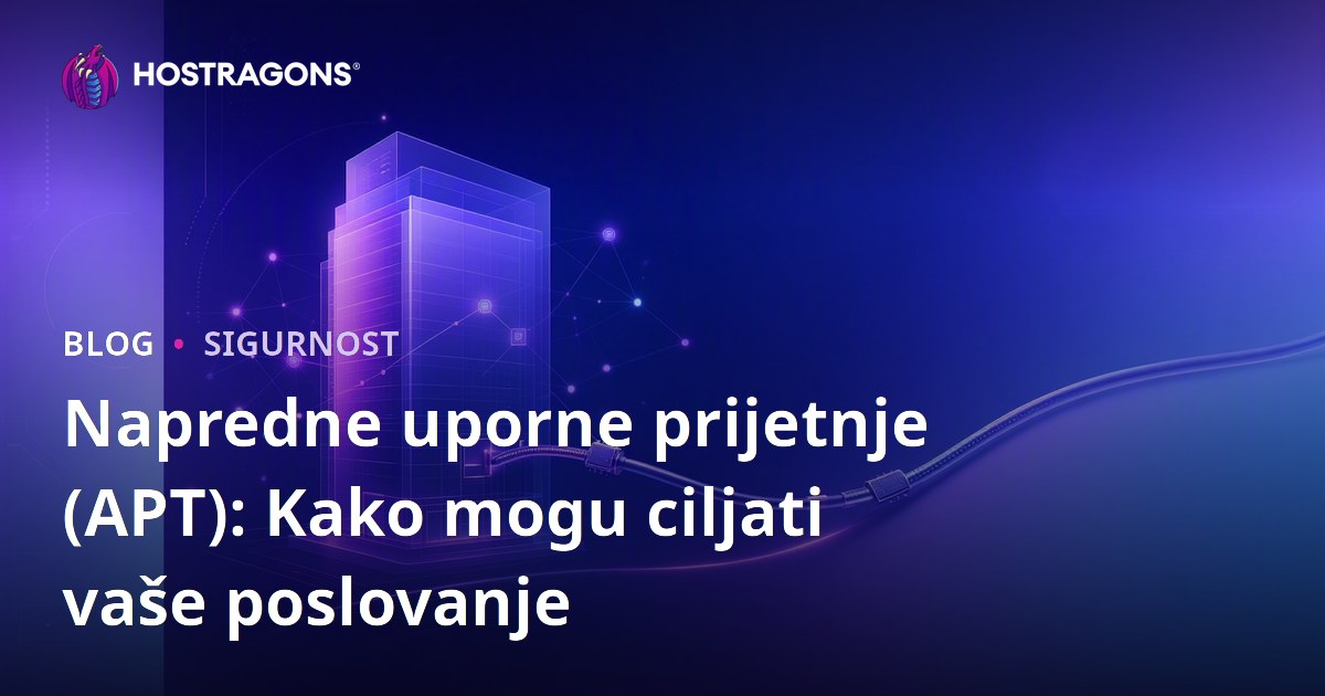 Napredne uporne prijetnje (APT): Kako mogu ciljati vaše poslovanje